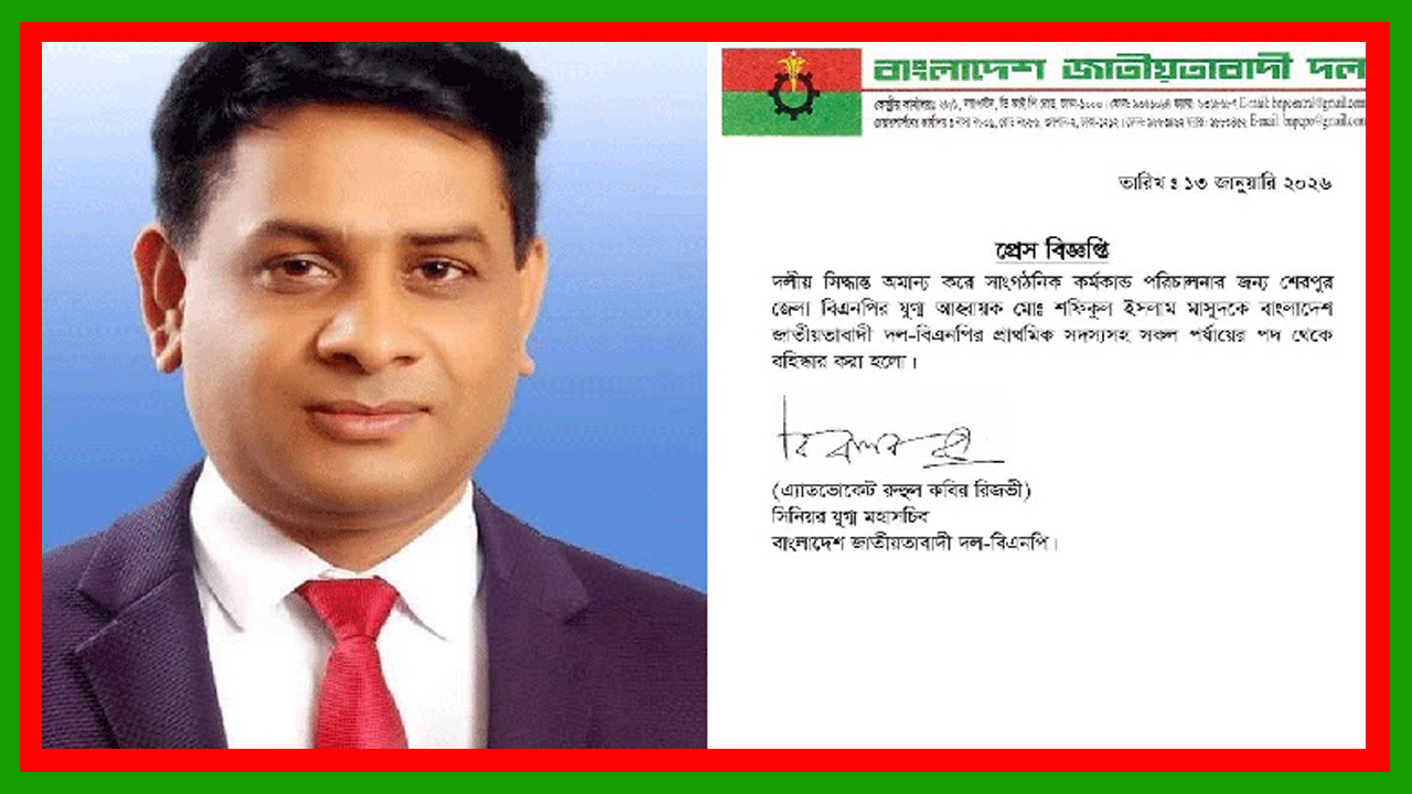 শেরপুর জেলা বিএনপির যুগ্ম আহ্বায়ক শফিকুল ইসলাম মাসুদকে দল থেকে বহিষ্কার