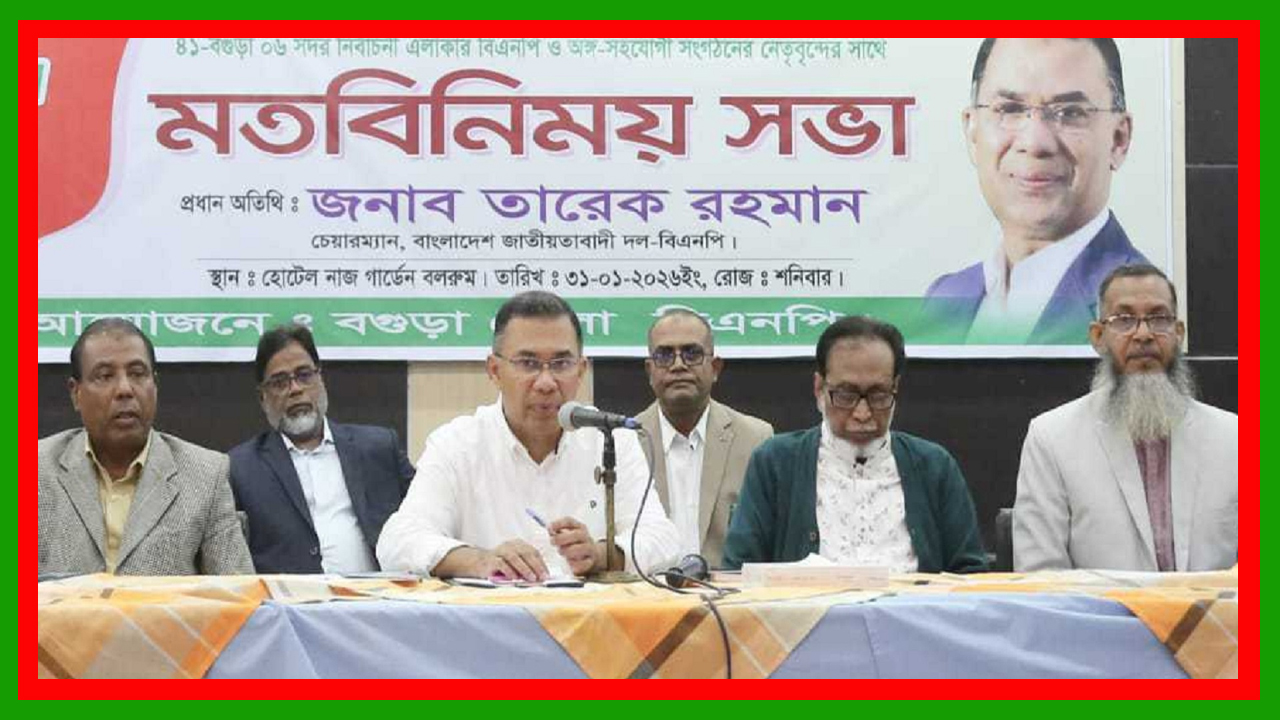  বগুড়া বিএনপির ঘাঁটি, এই ঘাঁটির দায়িত্ব আপনাদের সঁপে দিলাম : তারেক রহমান